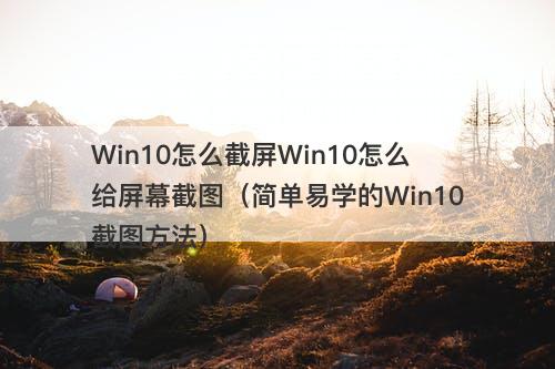 Win10怎么截屏Win10怎么给屏幕截图（简单易学的Win10截图方法）