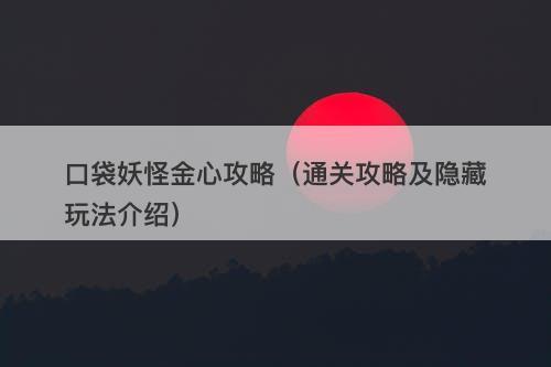 口袋妖怪金心攻略（通关攻略及隐藏玩法介绍）