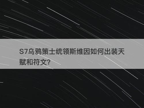 S7乌鸦策士统领斯维因如何出装天赋和符文？