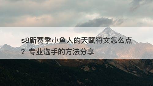 s8新赛季小鱼人的天赋符文怎么点？专业选手的方法分享