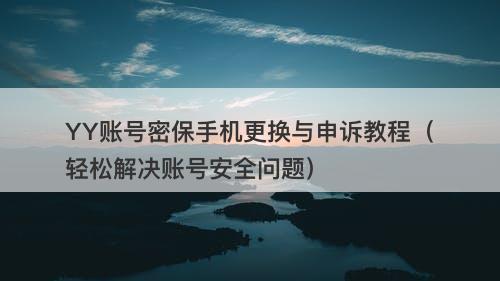 YY账号密保手机更换与申诉教程（轻松解决账号安全问题）