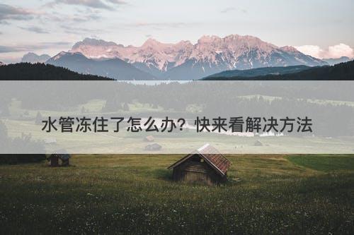 水管冻住了怎么办？快来看解决方法