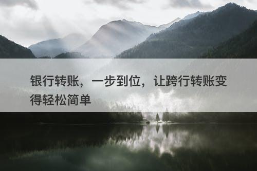 银行转账，一步到位，让跨行转账变得轻松简单