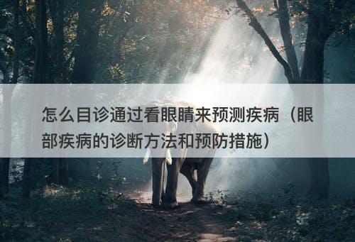 怎么目诊通过看眼睛来预测疾病（眼部疾病的诊断方法和预防措施）