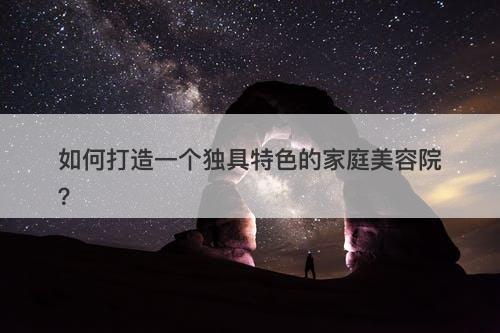 如何打造一个独具特色的家庭美容院？