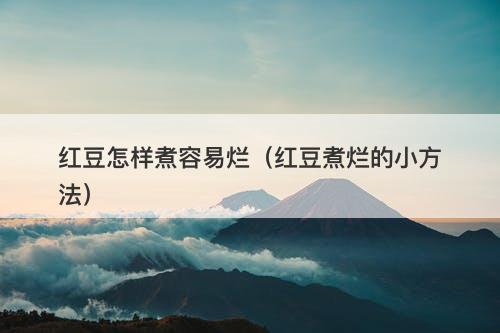 红豆怎样煮容易烂（红豆煮烂的小方法）