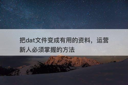 把dat文件变成有用的资料，运营新人必须掌握的方法