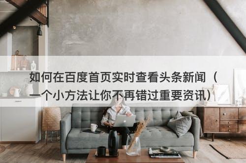 如何在百度首页实时查看头条新闻（一个小方法让你不再错过重要资讯）