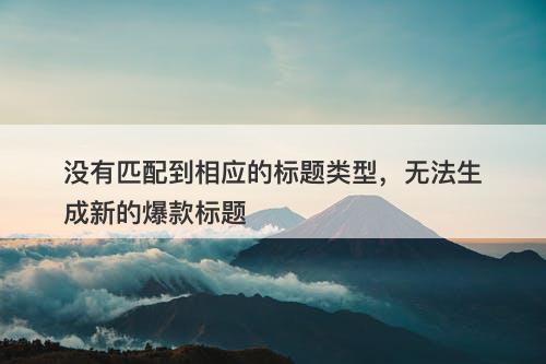 没有匹配到相应的标题类型，无法生成新的爆款标题