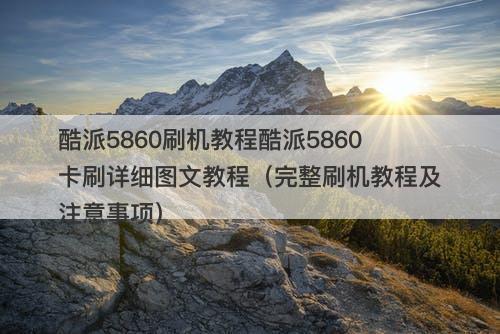 酷派5860刷机教程酷派5860卡刷详细图文教程（完整刷机教程及注意事项）