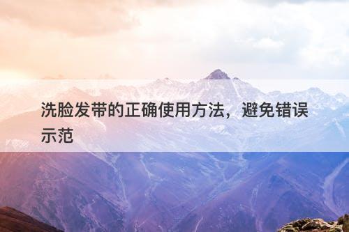 洗脸发带的正确使用方法，避免错误示范