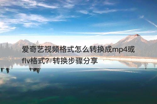 爱奇艺视频格式怎么转换成mp4或flv格式？转换步骤分享