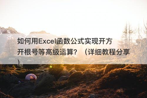 如何用Excel函数公式实现开方开根号等高级运算？（详细教程分享）