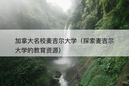 加拿大名校麦吉尔大学（探索麦吉尔大学的教育资源）