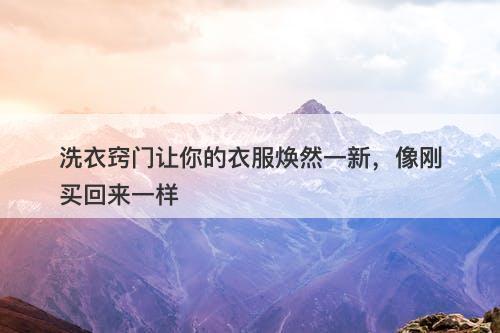 洗衣窍门让你的衣服焕然一新，像刚买回来一样