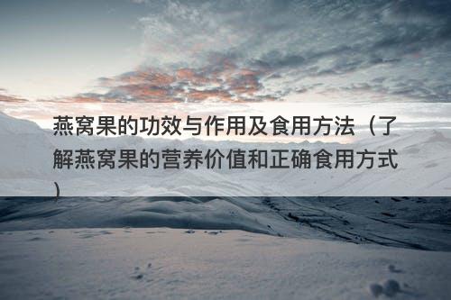燕窝果的功效与作用及食用方法（了解燕窝果的营养价值和正确食用方式）
