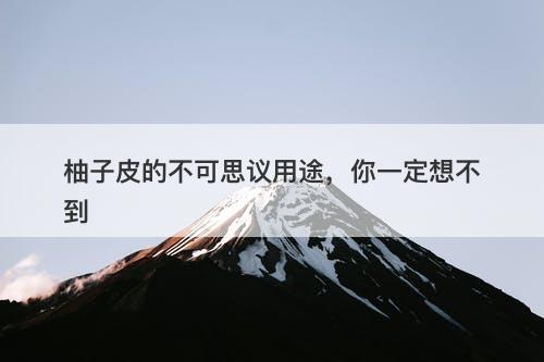 柚子皮的不可思议用途，你一定想不到