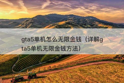gta5单机怎么无限金钱（详解gta5单机无限金钱方法）
