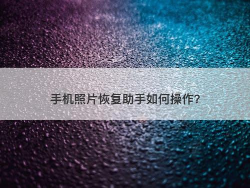 手机照片恢复助手如何操作？