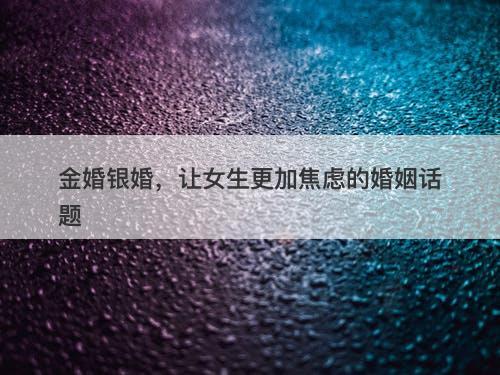 金婚银婚，让女生更加焦虑的婚姻话题