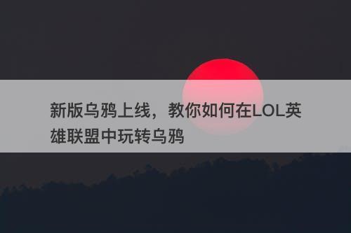 新版乌鸦上线，教你如何在LOL英雄联盟中玩转乌鸦