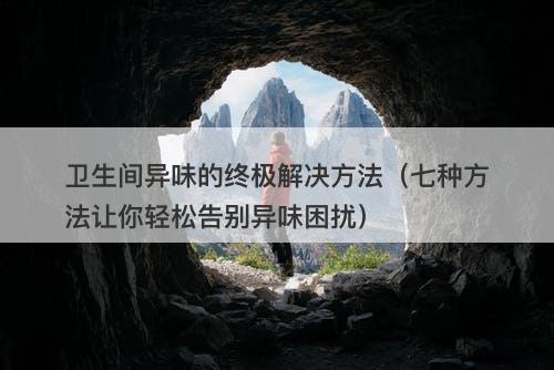 卫生间异味的终极解决方法（七种方法让你轻松告别异味困扰）