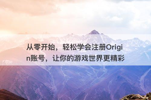 从零开始，轻松学会注册Origin账号，让你的游戏世界更精彩
