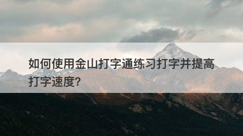 如何使用金山打字通练习打字并提高打字速度？