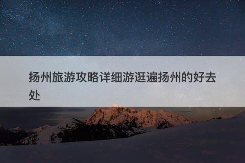 扬州旅游攻略详细游逛遍扬州的好去处