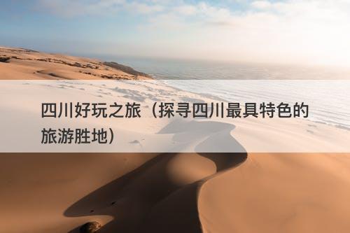 四川好玩之旅（探寻四川最具特色的旅游胜地）