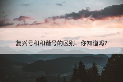 复兴号和和谐号的区别，你知道吗？