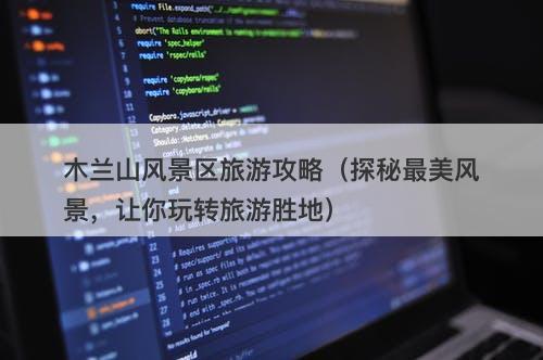 木兰山风景区旅游攻略（探秘最美风景，让你玩转旅游胜地）