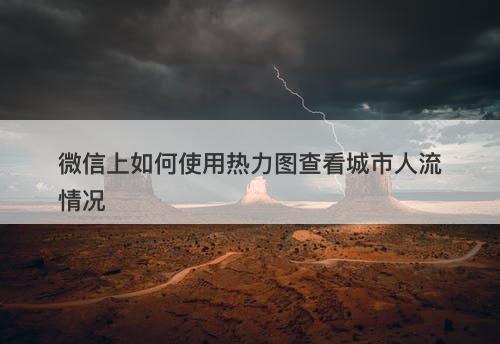 微信上如何使用热力图查看城市人流情况