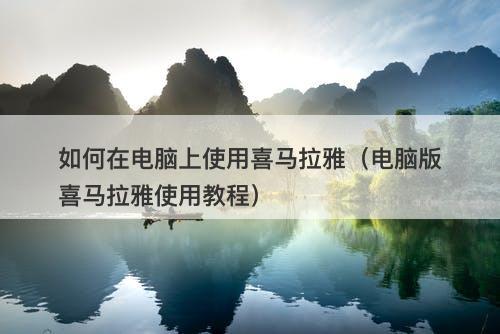 如何在电脑上使用喜马拉雅（电脑版喜马拉雅使用教程）