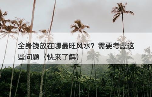 全身镜放在哪最旺风水？需要考虑这些问题（快来了解）