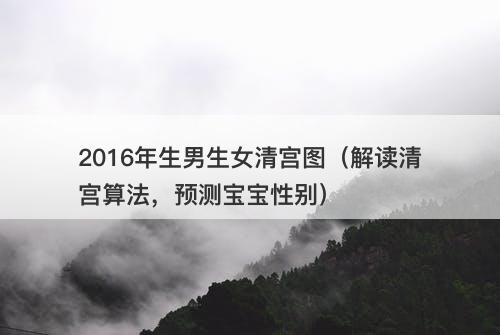 2016年生男生女清宫图（解读清宫算法，预测宝宝性别）