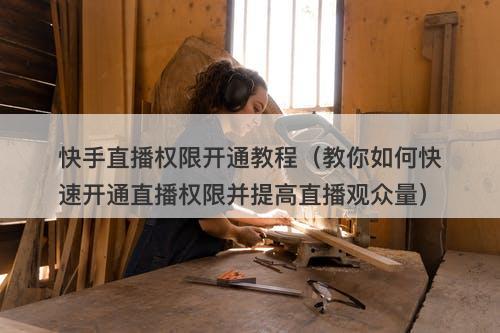 快手直播权限开通教程（教你如何快速开通直播权限并提高直播观众量）