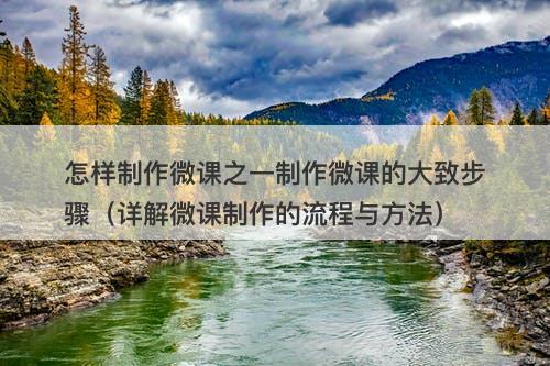 怎样制作微课之一制作微课的大致步骤（详解微课制作的流程与方法）