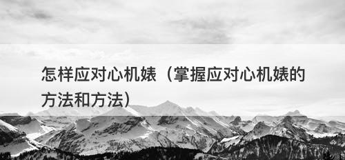 怎样应对心机婊（掌握应对心机婊的方法和方法）