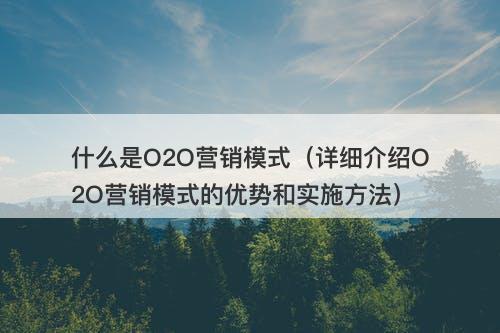 什么是O2O营销模式（详细介绍O2O营销模式的优势和实施方法）