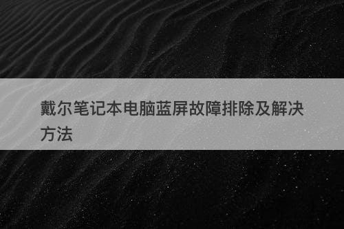 戴尔笔记本电脑蓝屏故障排除及解决方法