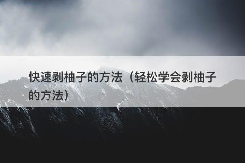 快速剥柚子的方法（轻松学会剥柚子的方法）