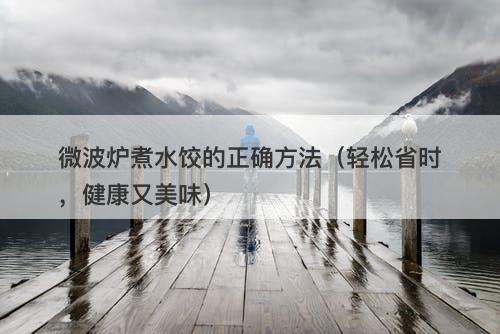 微波炉煮水饺的正确方法（轻松省时，健康又美味）
