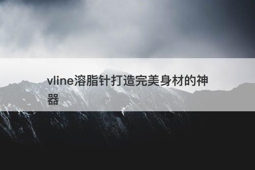 vline溶脂针打造完美身材的神器
