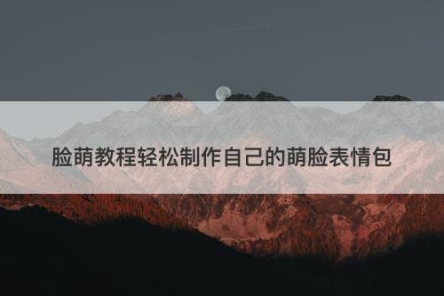 脸萌教程轻松制作自己的萌脸表情包
