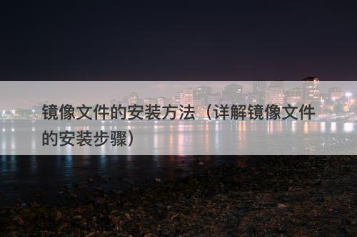 镜像文件的安装方法（详解镜像文件的安装步骤）