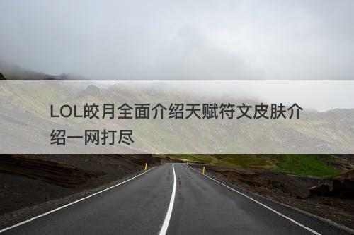 LOL皎月全面介绍天赋符文皮肤介绍一网打尽