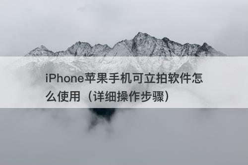 iPhone苹果手机可立拍软件怎么使用（详细操作步骤）