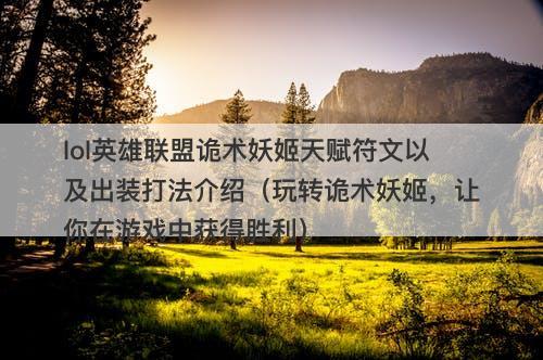 lol英雄联盟诡术妖姬天赋符文以及出装打法介绍（玩转诡术妖姬，让你在游戏中获得胜利）