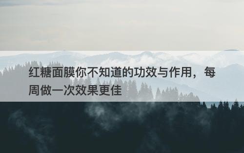 红糖面膜你不知道的功效与作用，每周做一次效果更佳